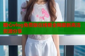 糖心vlog免费版在线看全网最新高清资源分享