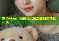 糖心vlog小余在线记录温暖日常多彩生活