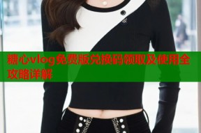 糖心vlog免费版兑换码领取及使用全攻略详解