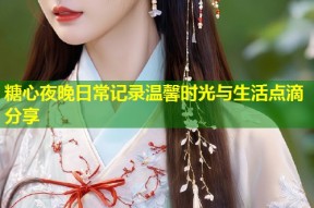糖心夜晚日常记录温馨时光与生活点滴分享