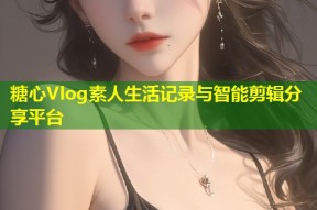 糖心Vlog素人生活记录与智能剪辑分享平台