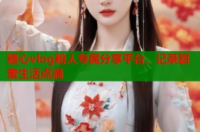 糖心vlog粉人专属分享平台，记录甜蜜生活点滴