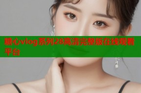 糖心vlog系列28高清完整版在线观看平台