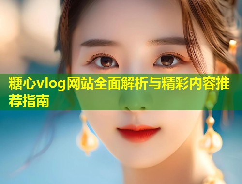 糖心vlog网站全面解析与精彩内容推荐指南  第1张