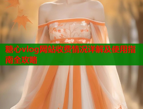 糖心vlog网站收费情况详解及使用指南全攻略  第2张