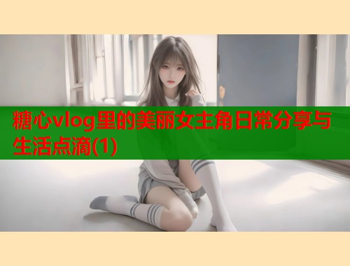 糖心vlog里的美丽女主角日常分享与生活点滴(1) 第2张 糖心vlog里的美丽女主角日常分享与生活点滴(1) 第2张